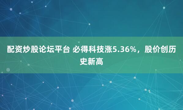 配资炒股论坛平台 必得科技涨5.36%，股价创历史新高