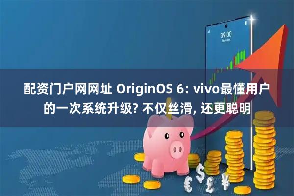 配资门户网网址 OriginOS 6: vivo最懂用户的一次系统升级? 不仅丝滑, 还更聪明