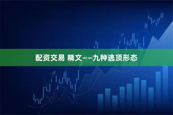 配资交易 精文——九种逃顶形态