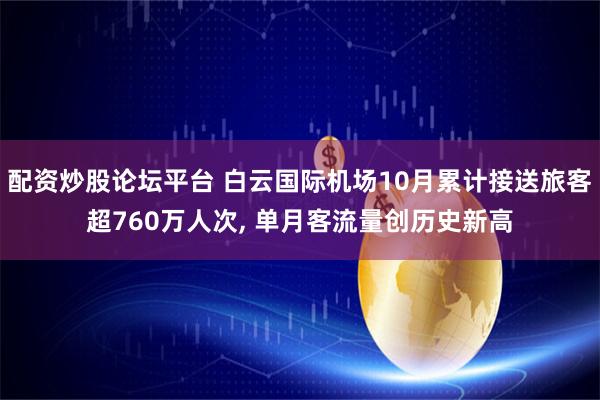 配资炒股论坛平台 白云国际机场10月累计接送旅客超760万人次, 单月客流量创历史新高