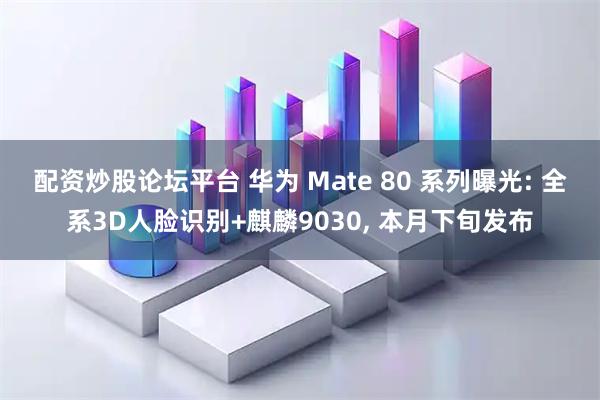配资炒股论坛平台 华为 Mate 80 系列曝光: 全系3D人脸识别+麒麟9030, 本月下旬发布