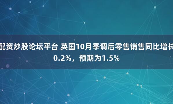 配资炒股论坛平台 英国10月季调后零售销售同比增长0.2%，预期为1.5%