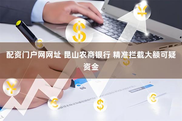 配资门户网网址 昆山农商银行 精准拦截大额可疑资金