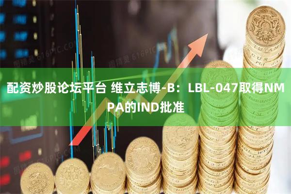 配资炒股论坛平台 维立志博-B：LBL-047取得NMPA的IND批准