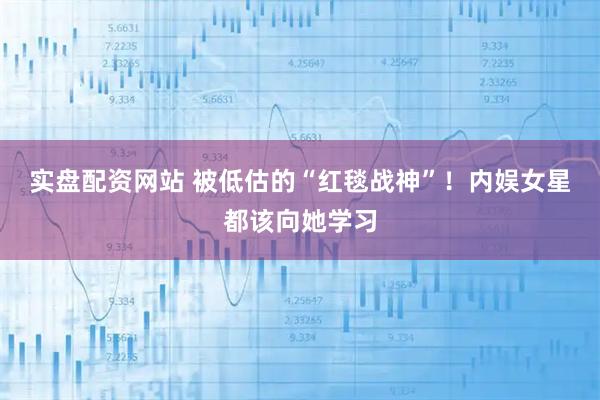实盘配资网站 被低估的“红毯战神”!内娱女星都该向她学习