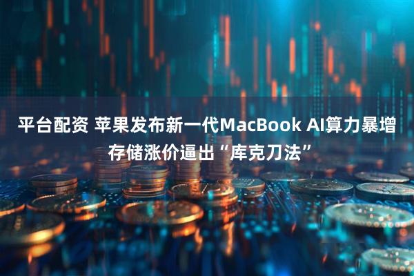 平台配资 苹果发布新一代MacBook AI算力暴增 存储涨价逼出“库克刀法”
