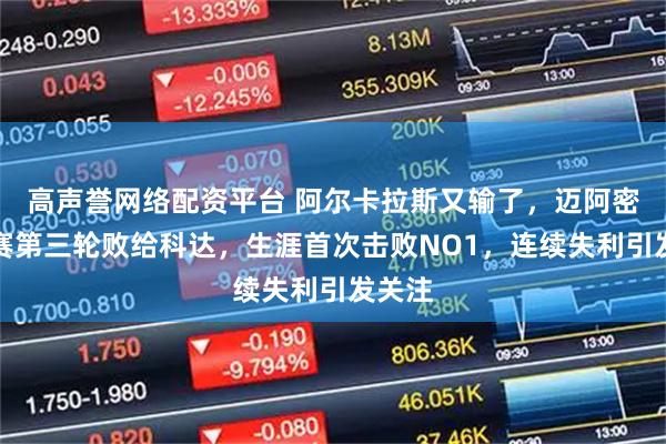 高声誉网络配资平台 阿尔卡拉斯又输了，迈阿密大师赛第三轮败给科达，生涯首次击败NO1，连续失利引发关注