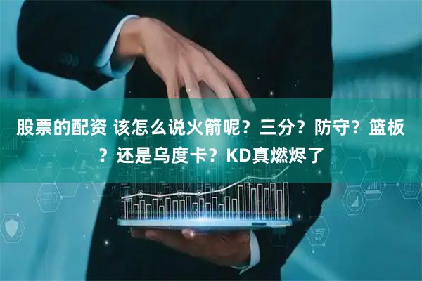 股票的配资 该怎么说火箭呢?三分?防守?篮板?还是乌度卡?KD真燃烬了