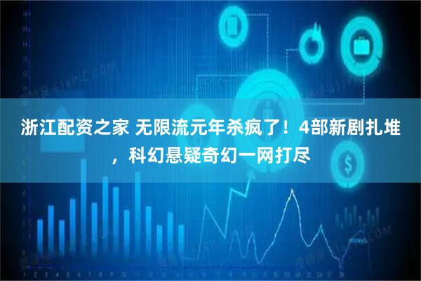 浙江配资之家 无限流元年杀疯了！4部新剧扎堆，科幻悬疑奇幻一网打尽
