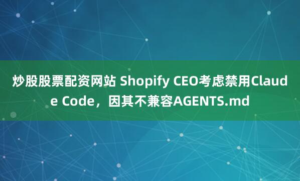炒股股票配资网站 Shopify CEO考虑禁用Claude Code，因其不兼容AGENTS.md