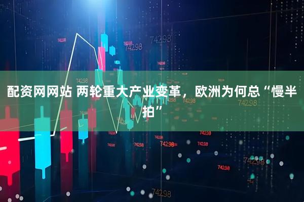 配资网网站 两轮重大产业变革，欧洲为何总“慢半拍”